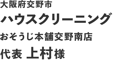 大阪府交野市 ハウスクリーニング おそうじ本舗交野南店 代表 上村様
