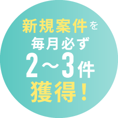 新規案件を毎月必ず2〜3件獲得！