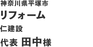 神奈川県平塚市 リフォーム 仁建設 代表 田中様