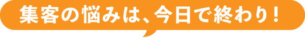 集客の悩みは、今日で終わり！